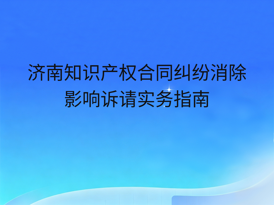 济南知识产权合同纠纷消除影响诉请实务指南