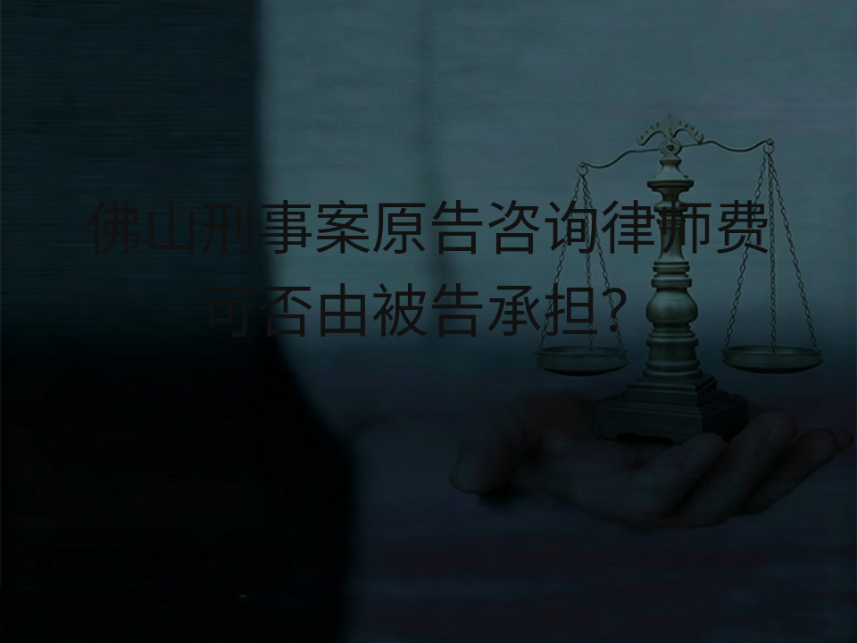 佛山刑事案原告咨询律师费可否由被告承担？