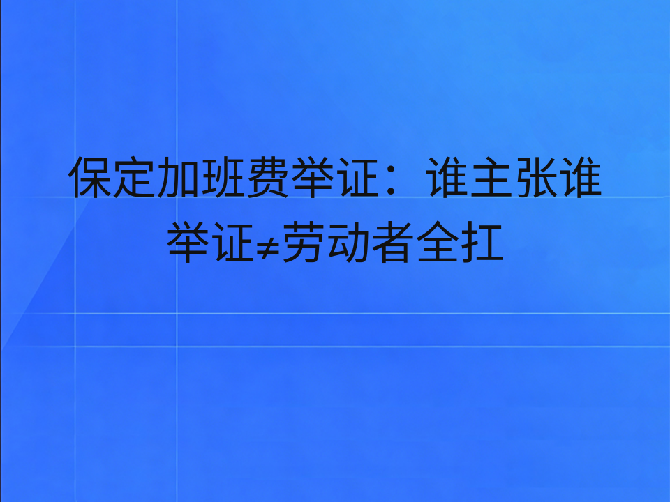 保定加班费举证:谁主张谁举证≠劳动者全扛