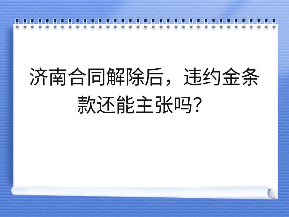 济南合同解除后，违约金条款还能主张吗？