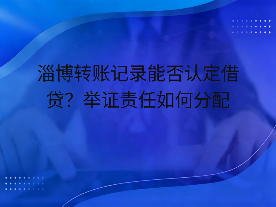 淄博转账记录能否认定借贷？举证责任如何分配
