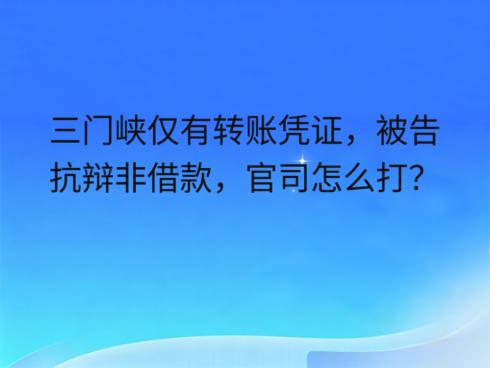 三门峡仅有转账凭证，被告抗辩非借款，官司怎么打？