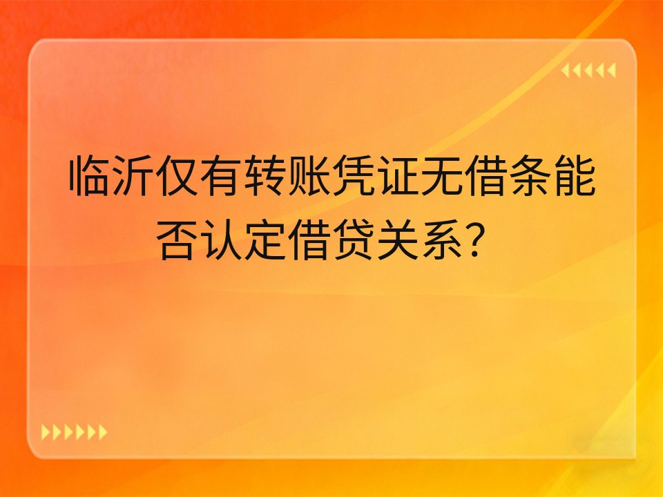 临沂仅有转账凭证无借条能否认定借贷关系？