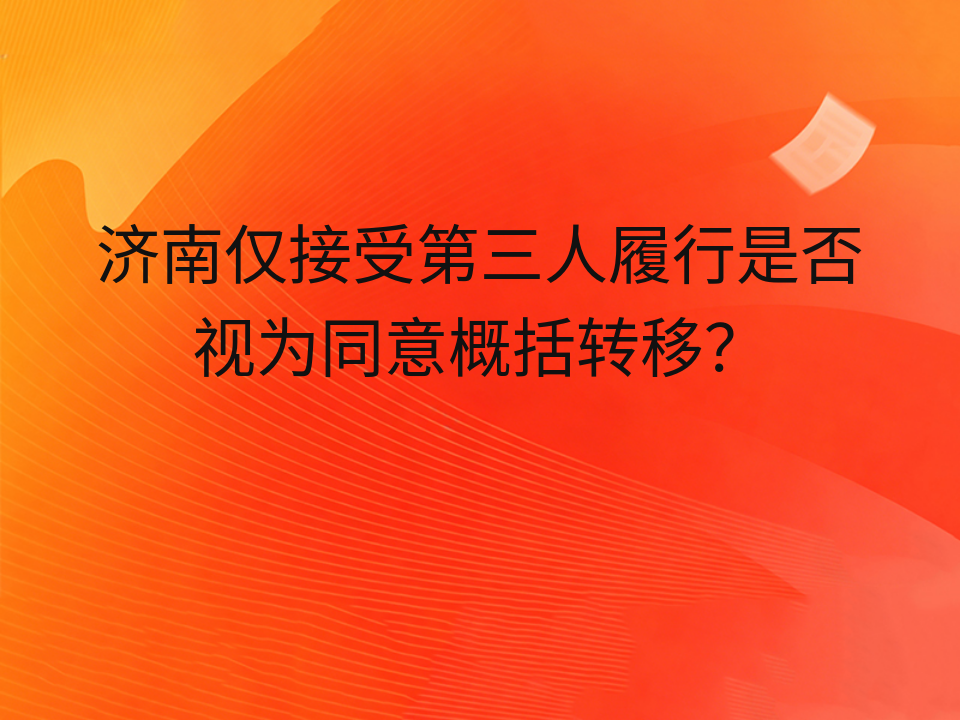 济南仅接受第三人履行是否视为同意概括转移？