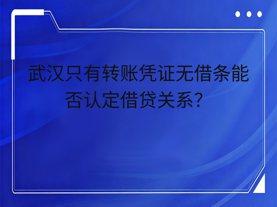 武汉只有转账凭证无借条能否认定借贷关系?