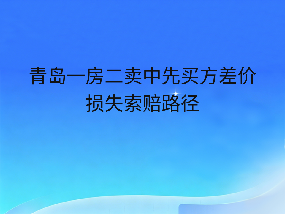 青岛一房二卖中先买方差价损失索赔路径