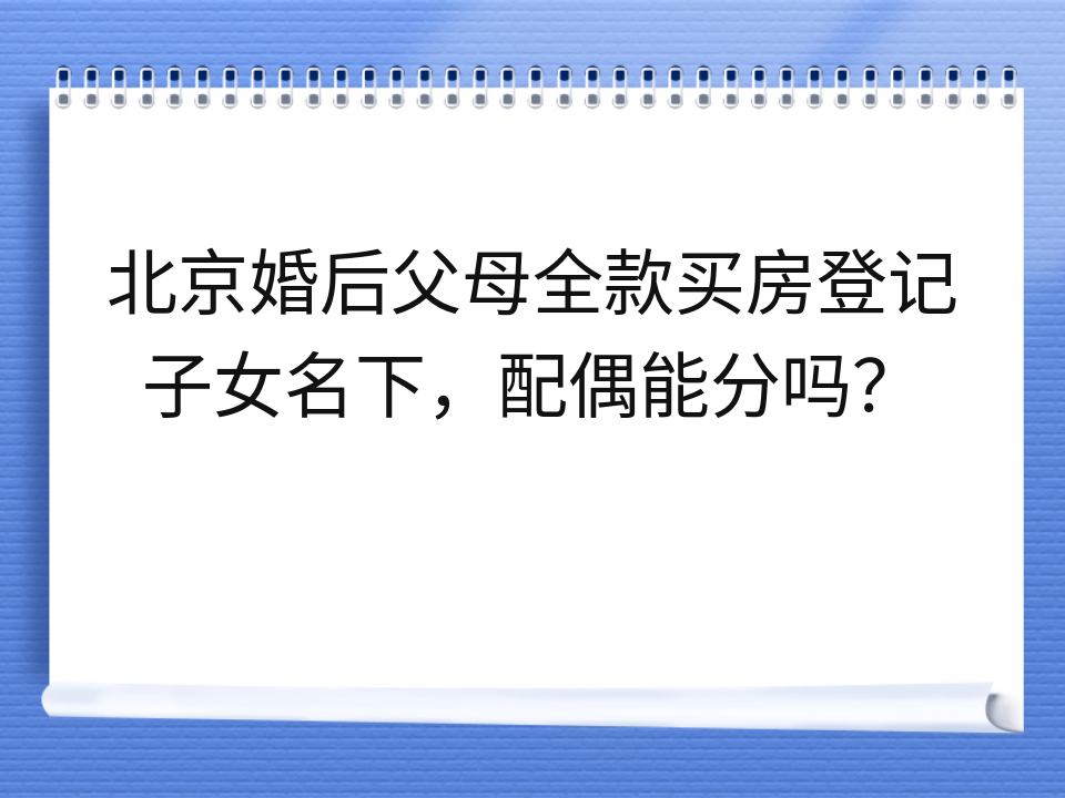 北京婚后父母全款买房登记子女名下,配偶能分吗?
