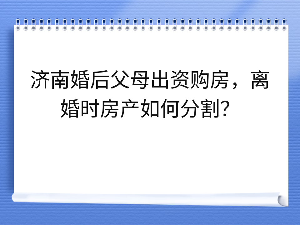 济南婚后父母出资购房,离婚时房产如何分割?