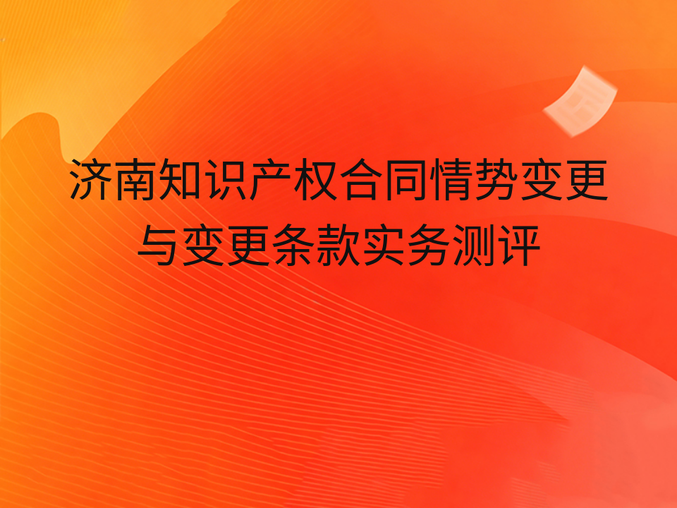 济南知识产权合同情势变更与变更条款实务测评