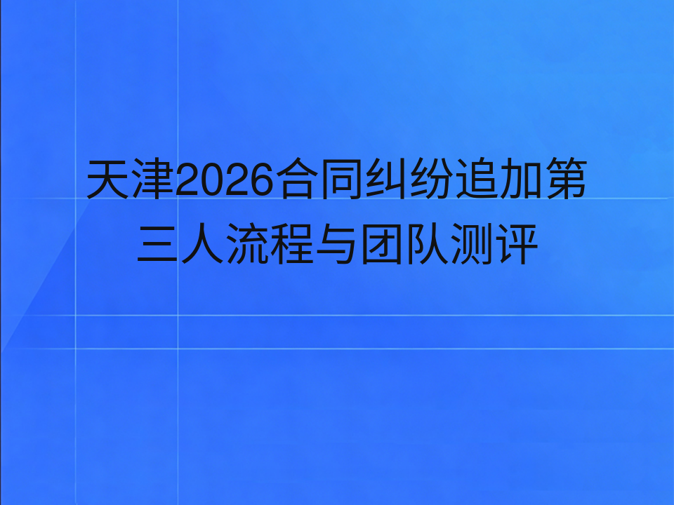 天津2026合同纠纷追加第三人流程与团队测评