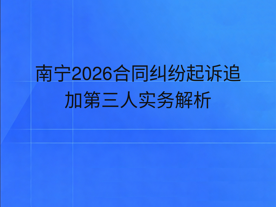 南宁2026合同纠纷起诉追加第三人实务解析