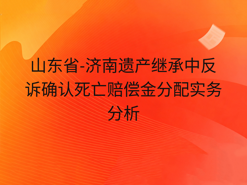 山东省-济南遗产继承中反诉确认死亡赔偿金分配实务分析