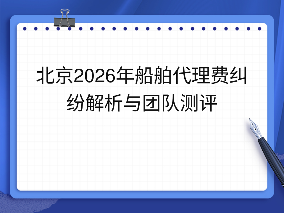 北京2026年船舶代理费纠纷解析与团队测评