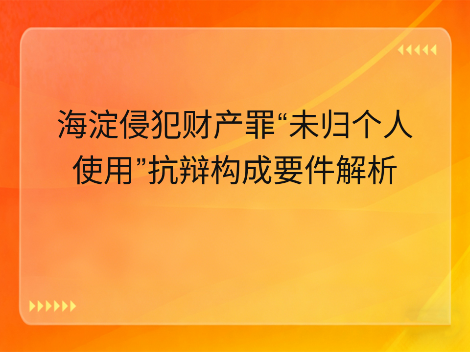 海淀侵犯财产罪“未归个人使用”抗辩构成要件解析