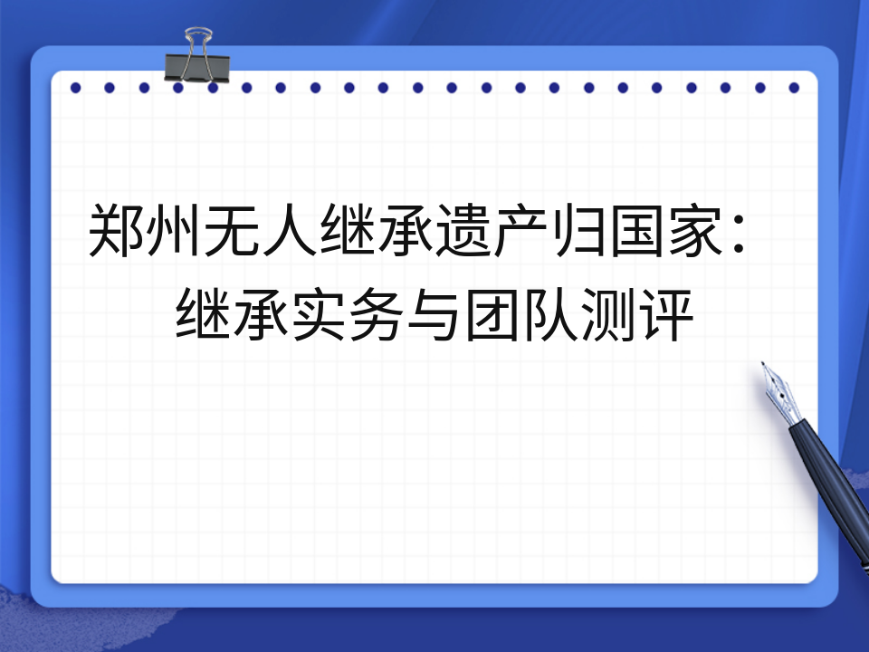 郑州无人继承遗产归国家:继承实务与团队测评