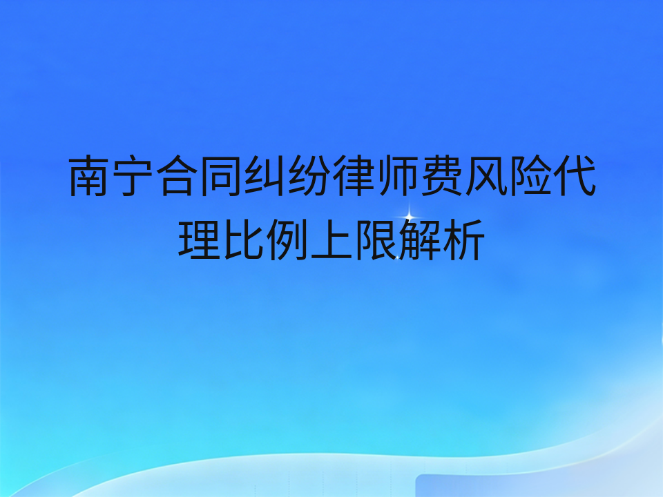 南宁合同纠纷律师费风险代理比例上限解析