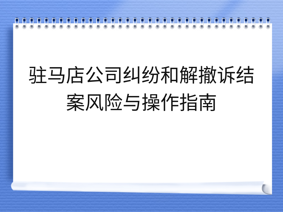 驻马店公司纠纷和解撤诉结案风险与操作指南
