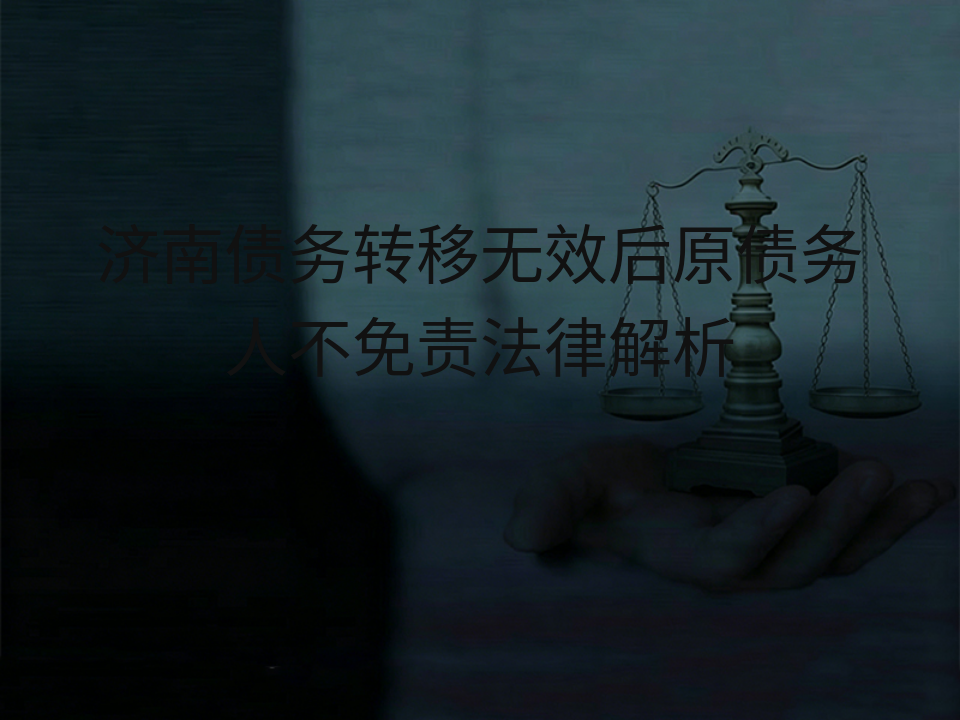 济南债务转移无效后原债务人不免责法律解析