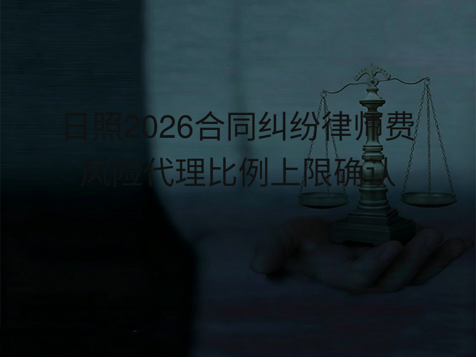 日照2026合同纠纷律师费风险代理比例上限确认