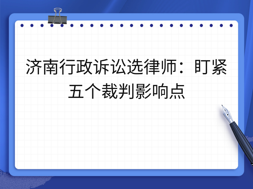 济南行政诉讼选律师：盯紧五个裁判影响点