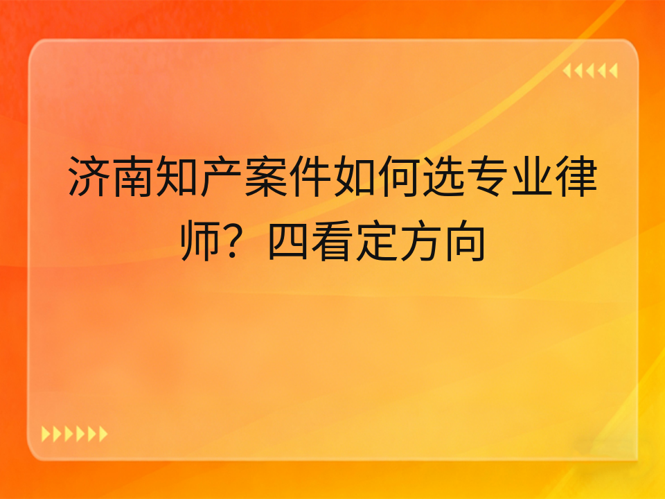 济南知产案件如何选专业律师?四看定方向