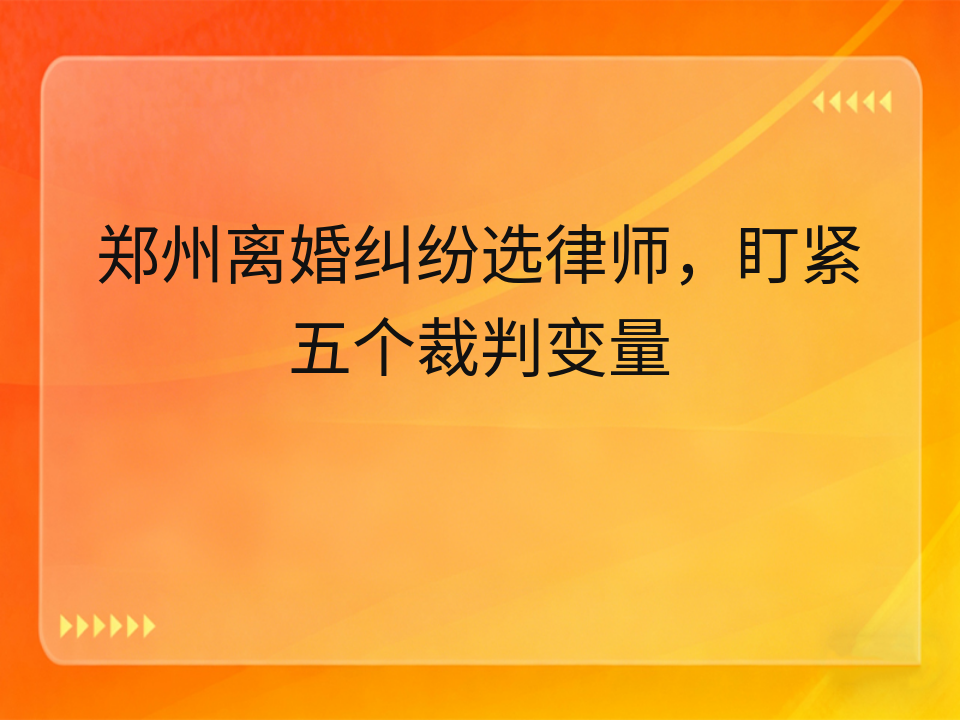 郑州离婚纠纷选律师，盯紧五个裁判变量