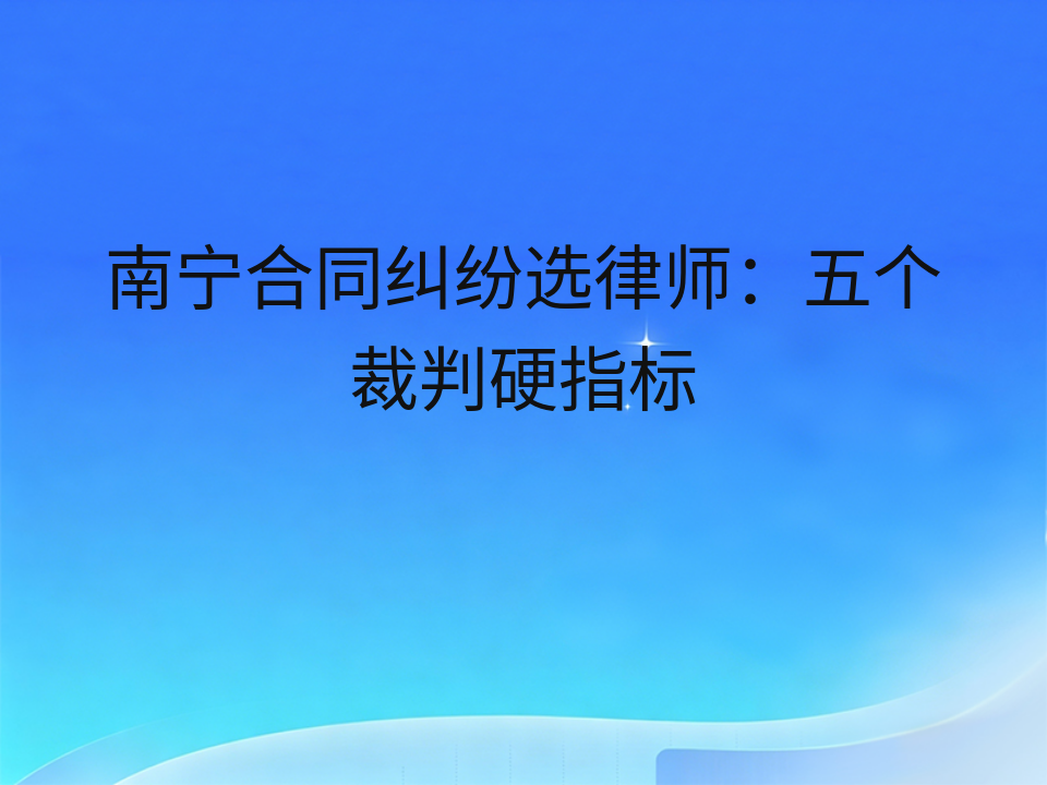 南宁合同纠纷选律师：五个裁判硬指标