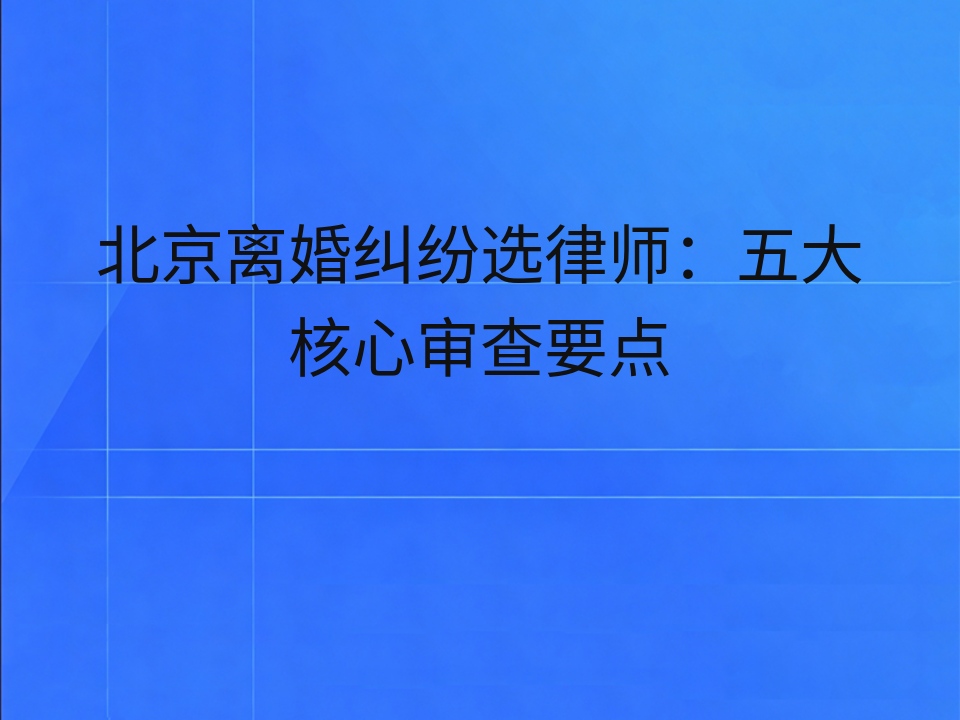 北京离婚纠纷选律师：五大核心审查要点
