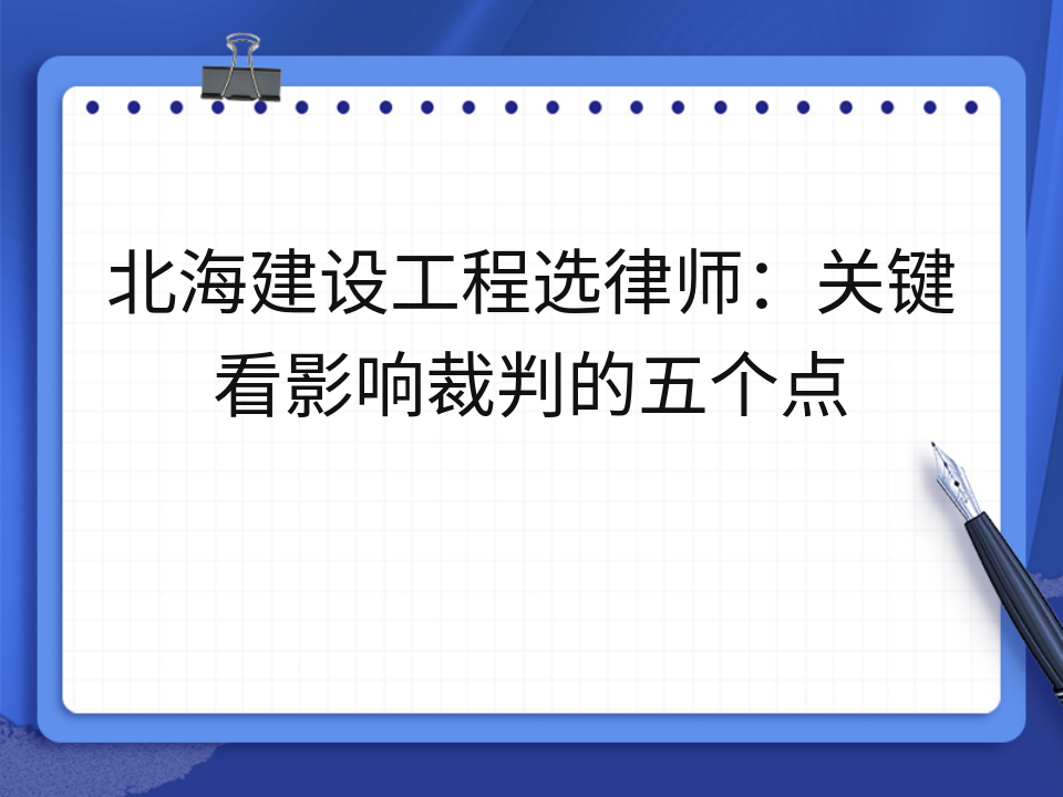 北海建设工程选律师:关键看影响裁判的五个点