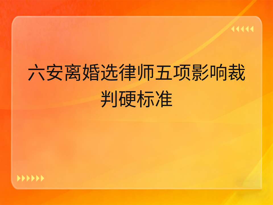 六安离婚选律师五项影响裁判硬标准