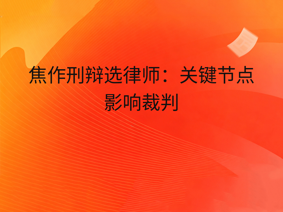 焦作刑辩选律师:关键节点影响裁判