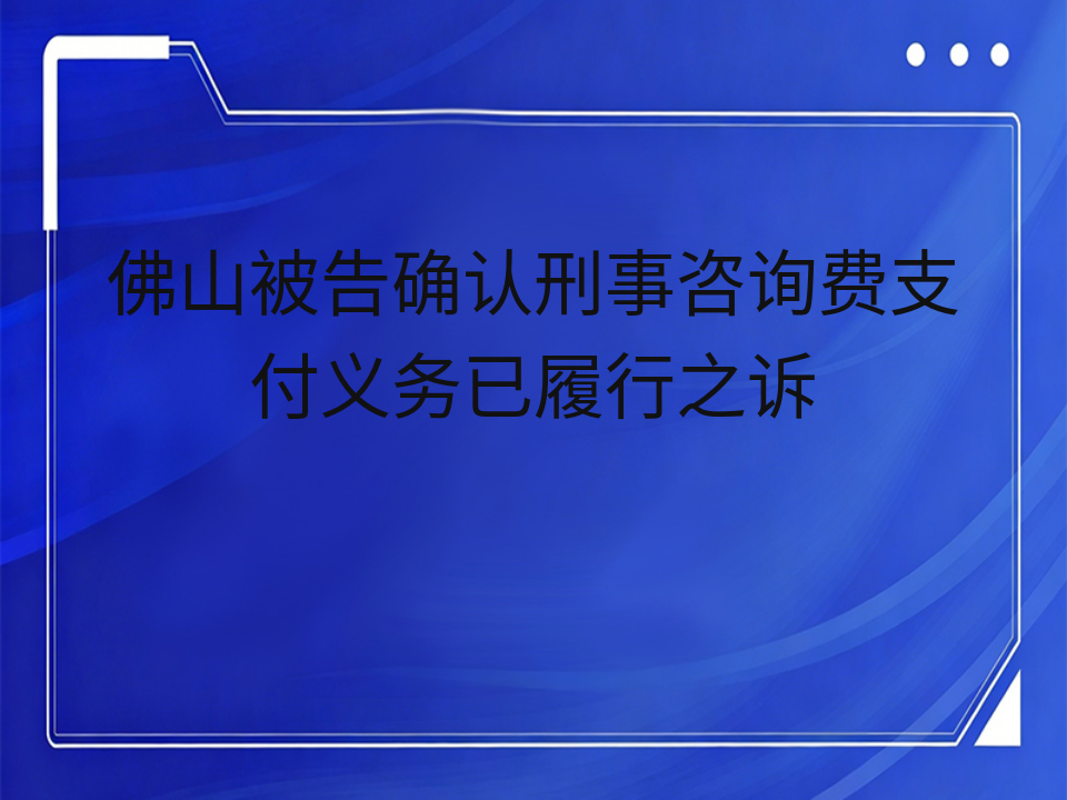 佛山被告确认刑事咨询费支付义务已履行之诉