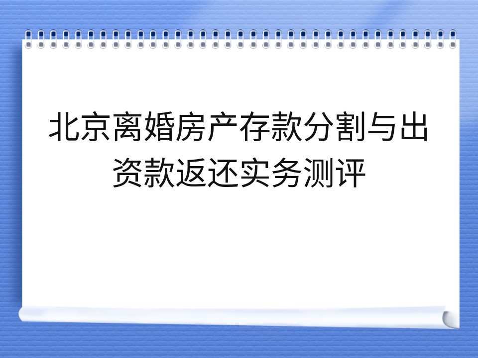 北京离婚房产存款分割与出资款返还实务测评