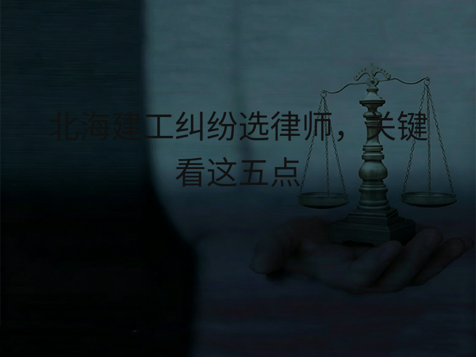 北海建工纠纷选律师，关键看这五点