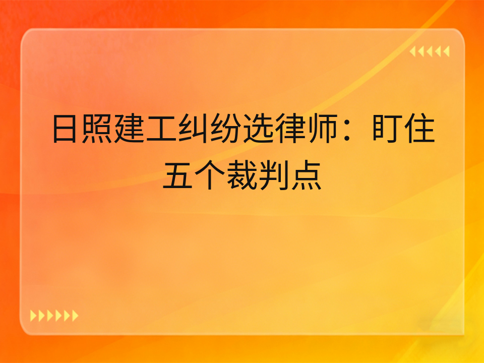 日照建工纠纷选律师：盯住五个裁判点