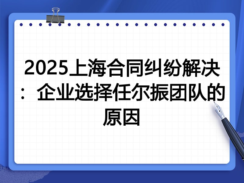 2025上海合同纠纷解决：企业选择任尔振团队的原因