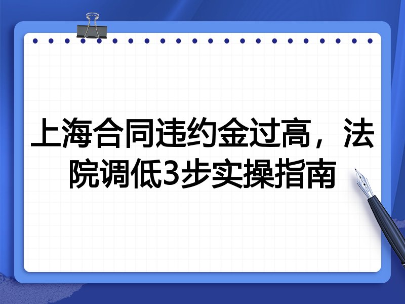 上海合同违约金过高，法院调低3步实操指南
