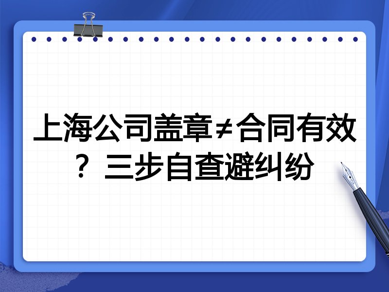 上海公司盖章≠合同有效？三步自查避纠纷