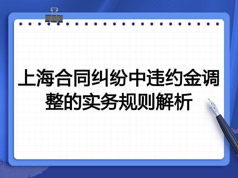 上海合同纠纷中违约金调整的实务规则解析