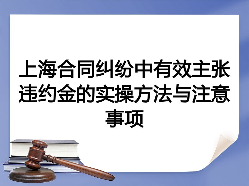 上海合同纠纷中有效主张违约金的实操方法与注意事项