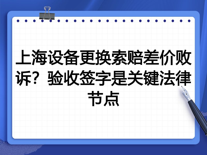 上海设备更换索赔差价败诉？验收签字是关键法律节点