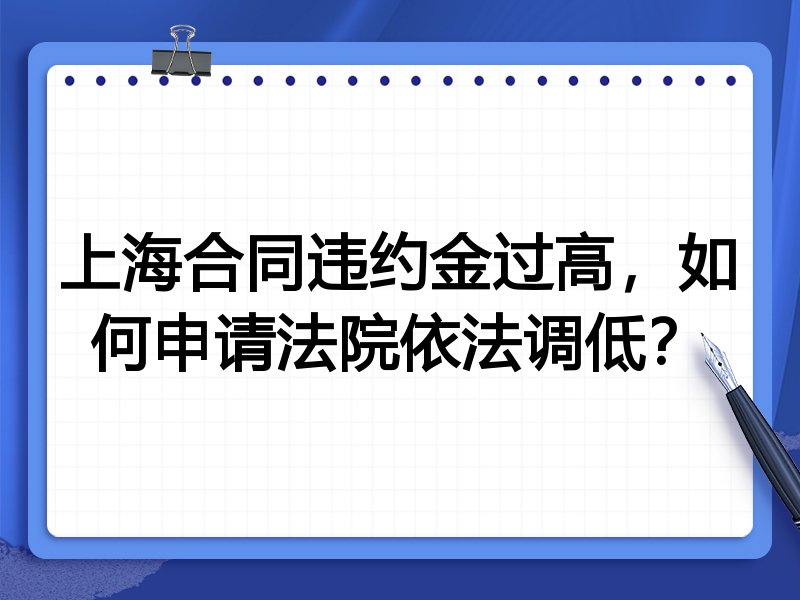 上海合同违约金过高,如何申请法院依法调低?