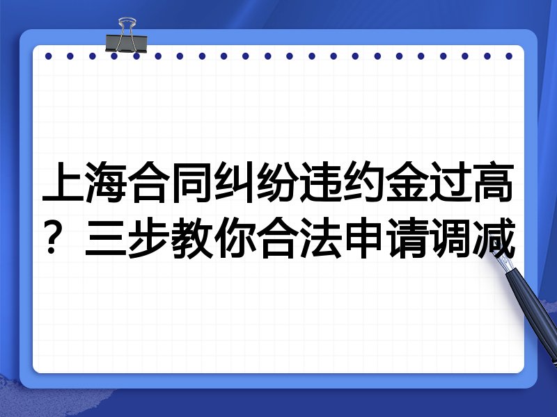 上海合同纠纷违约金过高？三步教你合法申请调减