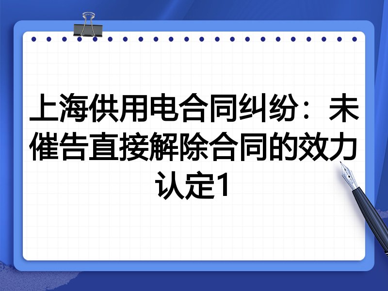 上海供用电合同纠纷：未催告直接解除合同的效力认定1