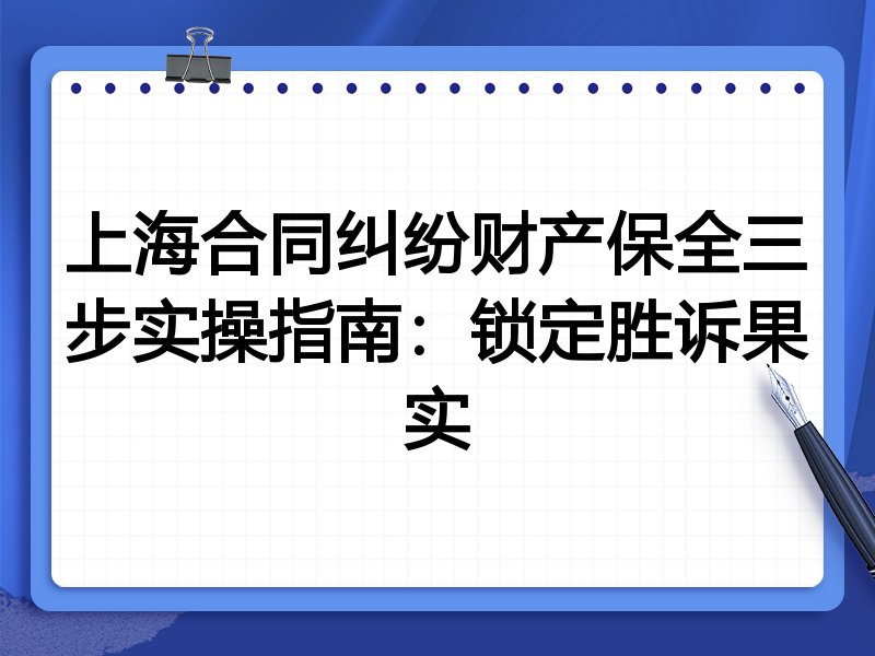 上海合同纠纷财产保全三步实操指南:锁定胜诉果实