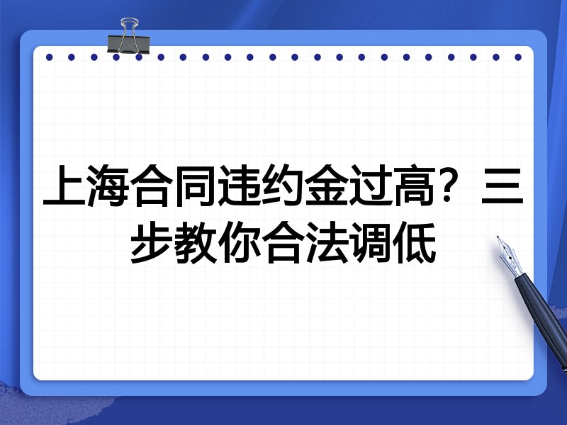 上海合同违约金过高?三步教你合法调低