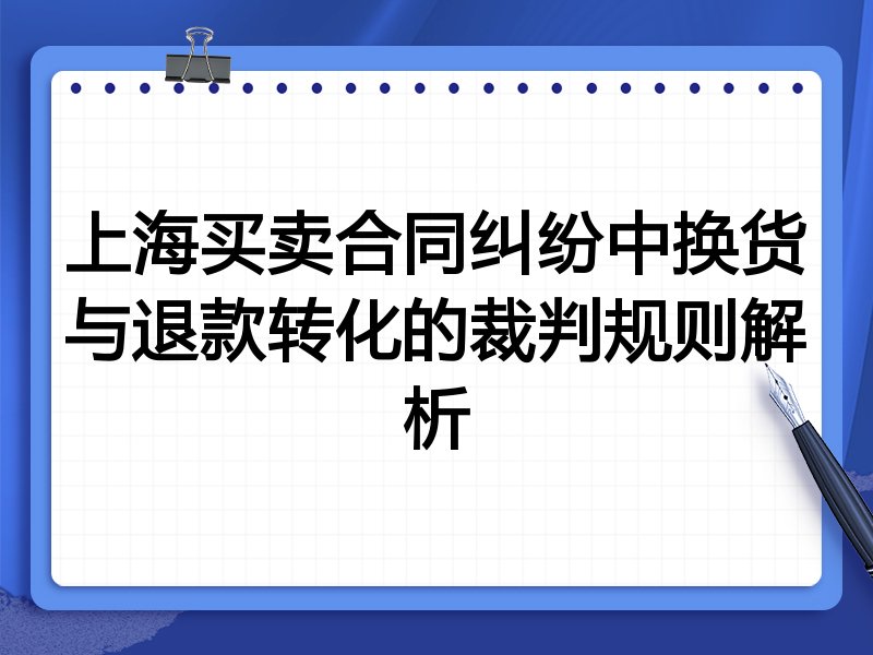 上海买卖合同纠纷中换货与退款转化的裁判规则解析
