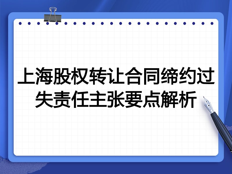 上海股权转让合同缔约过失责任主张要点解析