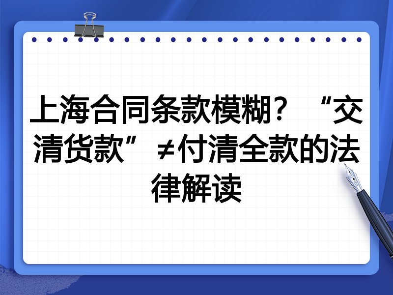 上海合同条款模糊?“交清货款”≠付清全款的法律解读