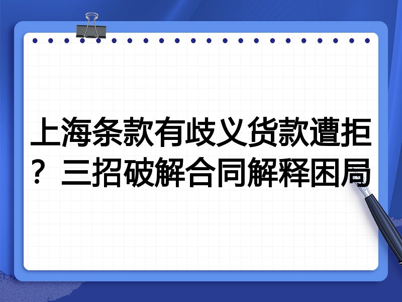 上海条款有歧义货款遭拒?三招破解合同解释困局